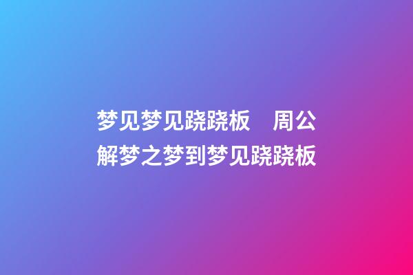 梦见梦见跷跷板　周公解梦之梦到梦见跷跷板